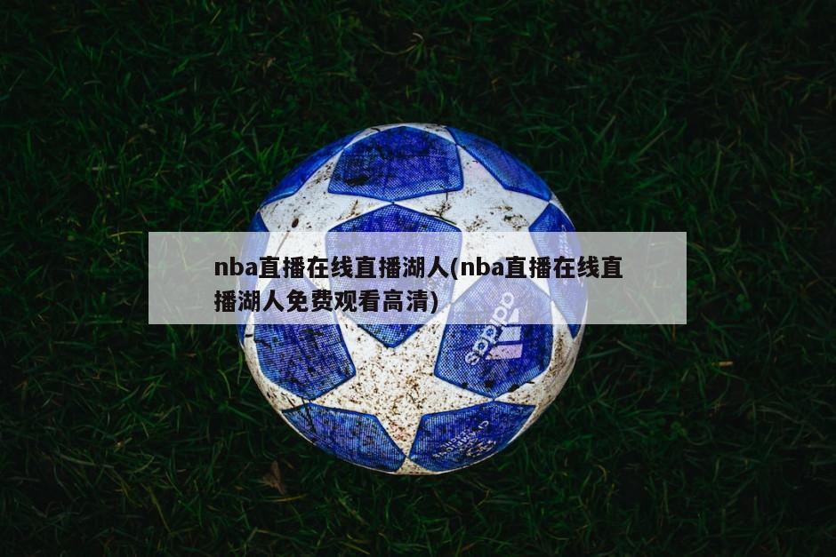 nba直播在线直播湖人(nba直播在线直播湖人免费观看高清)