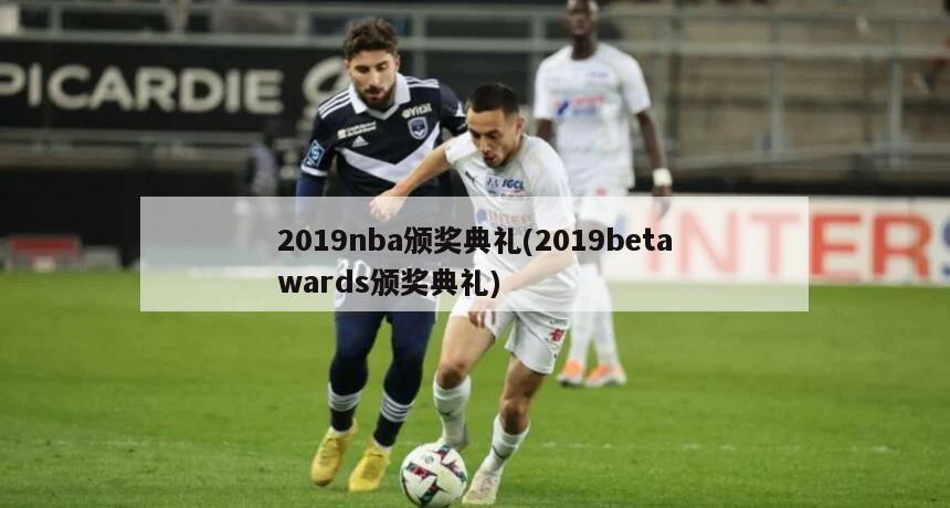2019nba颁奖典礼(2019betawards颁奖典礼)