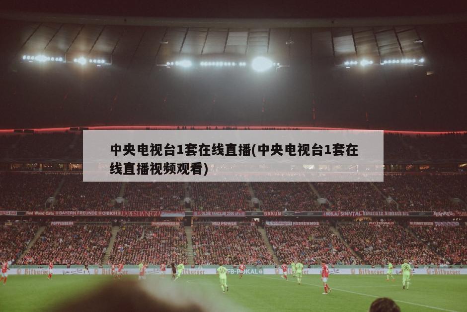 中央电视台1套在线直播(中央电视台1套在线直播视频观看)