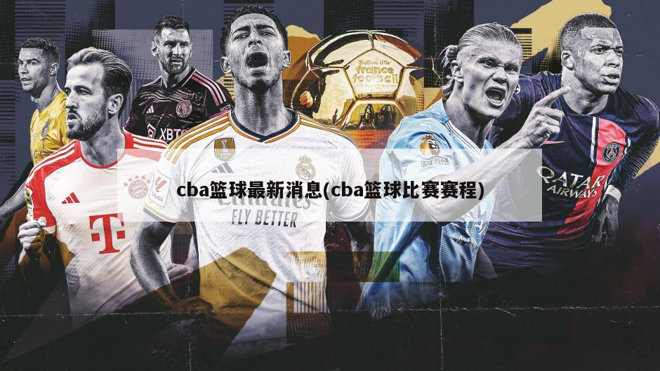 cba篮球最新消息(cba篮球比赛赛程)