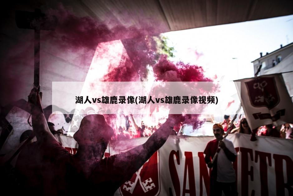 湖人vs雄鹿录像(湖人vs雄鹿录像视频)
