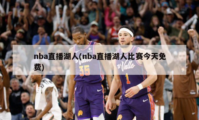 nba直播湖人(nba直播湖人比赛今天免费)