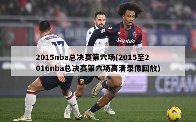 2015nba总决赛第六场(2015至2016nba总决赛第六场高清录像回放)