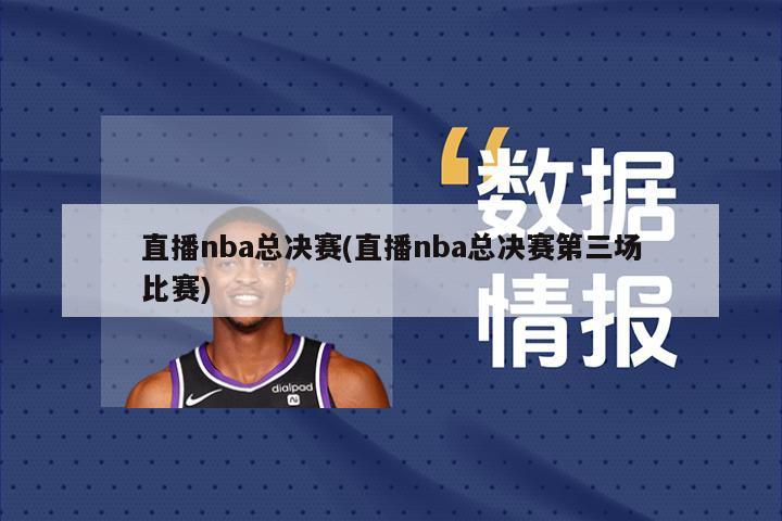 直播nba总决赛(直播nba总决赛第三场比赛)