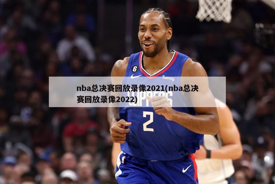 nba总决赛回放录像2021(nba总决赛回放录像2022)