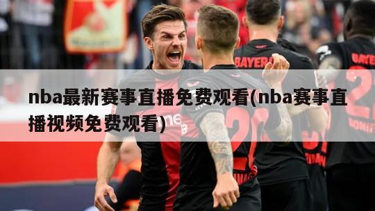 nba最新赛事直播免费观看(nba赛事直播视频免费观看)