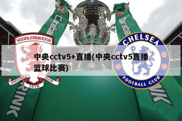 中央cctv5+直播(中央cctv5直播篮球比赛)