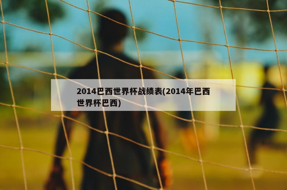 2014巴西世界杯战绩表(2014年巴西世界杯巴西)