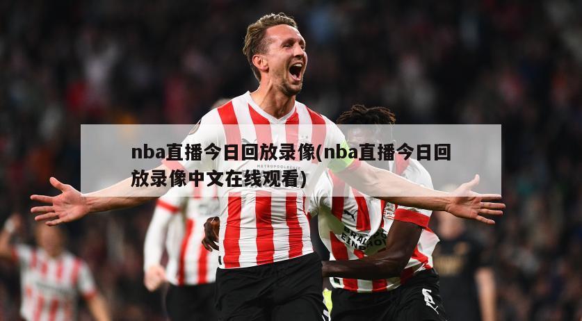 nba直播今日回放录像(nba直播今日回放录像中文在线观看)