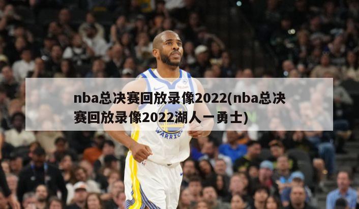 nba总决赛回放录像2022(nba总决赛回放录像2022湖人一勇士)
