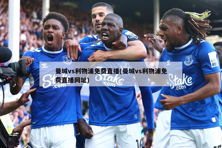 曼城vs利物浦免费直播(曼城vs利物浦免费直播网址)