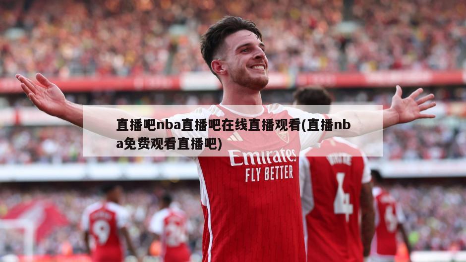 直播吧nba直播吧在线直播观看(直播nba免费观看直播吧)