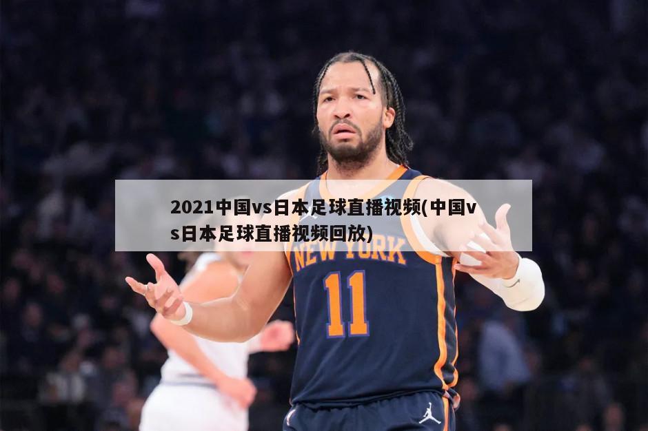2021中国vs日本足球直播视频(中国vs日本足球直播视频回放)
