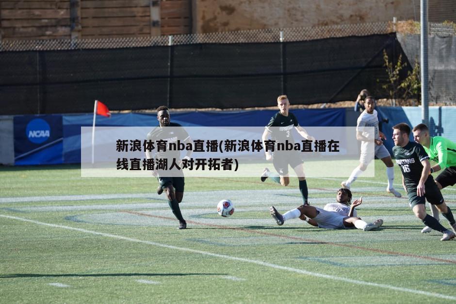 新浪体育nba直播(新浪体育nba直播在线直播湖人对开拓者)