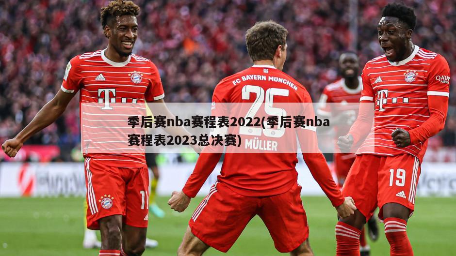 季后赛nba赛程表2022(季后赛nba赛程表2023总决赛)