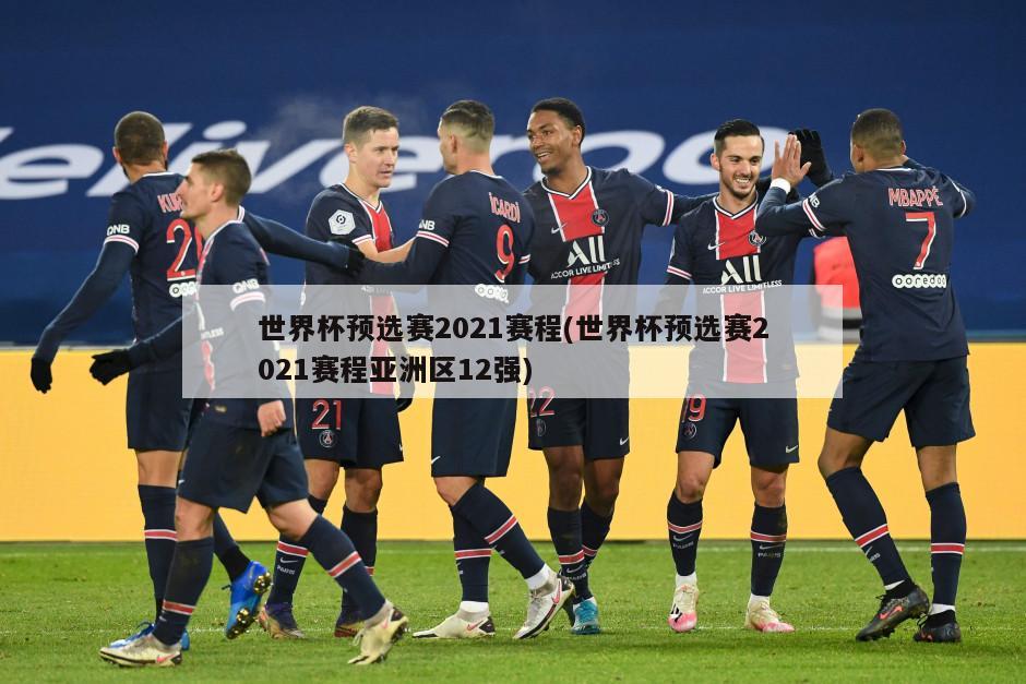 世界杯预选赛2021赛程(世界杯预选赛2021赛程亚洲区12强)