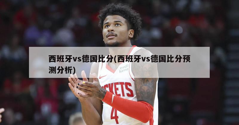 西班牙vs德国比分(西班牙vs德国比分预测分析)