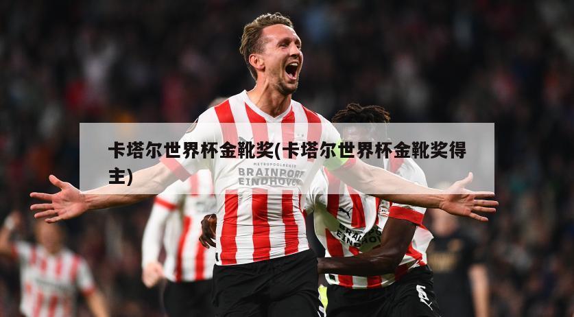 卡塔尔世界杯金靴奖(卡塔尔世界杯金靴奖得主)