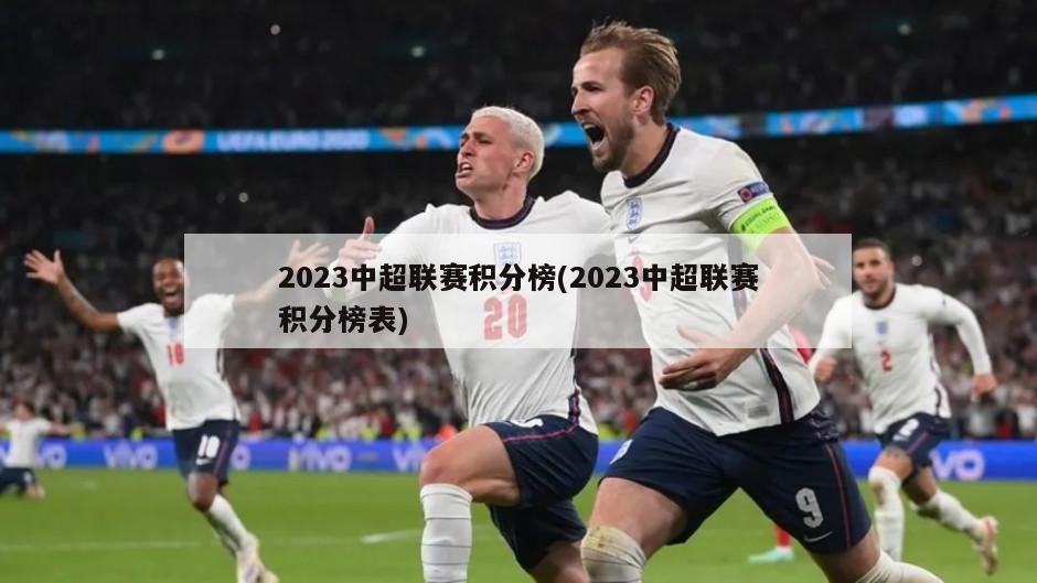 2023中超联赛积分榜(2023中超联赛积分榜表)