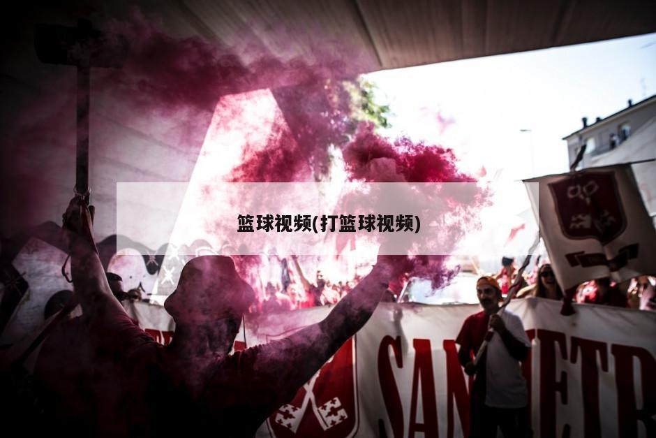 篮球视频(打篮球视频)