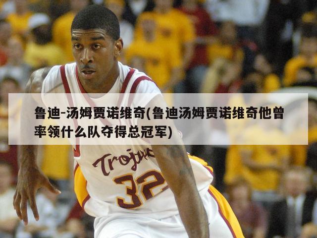 鲁迪-汤姆贾诺维奇(鲁迪汤姆贾诺维奇他曾率领什么队夺得总冠军)