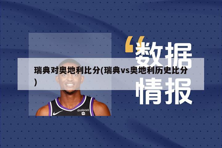 瑞典对奥地利比分(瑞典vs奥地利历史比分)