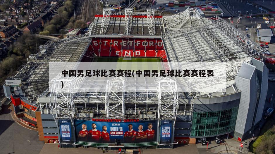 中国男足球比赛赛程(中国男足球比赛赛程表)