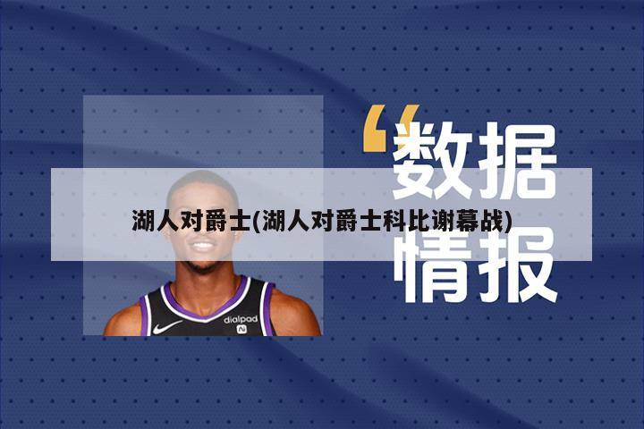 湖人对爵士(湖人对爵士科比谢幕战)
