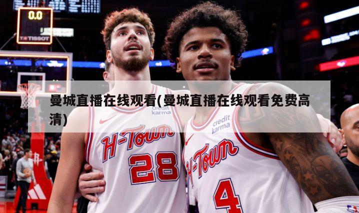 曼城直播在线观看(曼城直播在线观看免费高清)