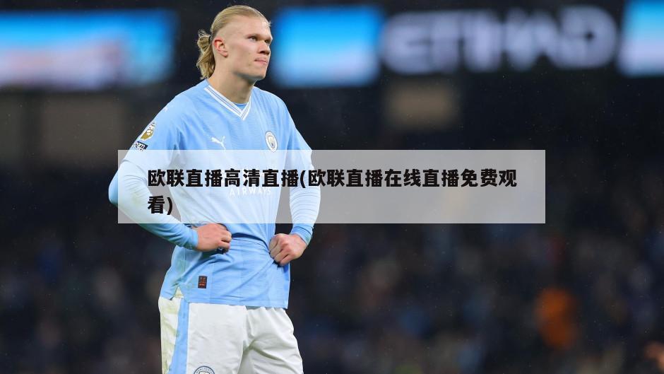 欧联直播高清直播(欧联直播在线直播免费观看)