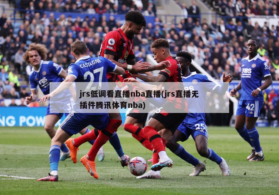 jrs低调看直播nba直播(jrs直播无插件腾讯体育nba)