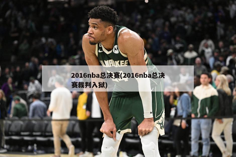 2016nba总决赛(2016nba总决赛裁判入狱)