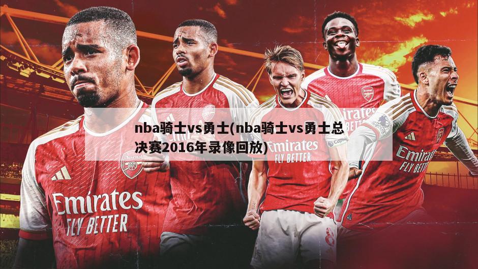 nba骑士vs勇士(nba骑士vs勇士总决赛2016年录像回放)