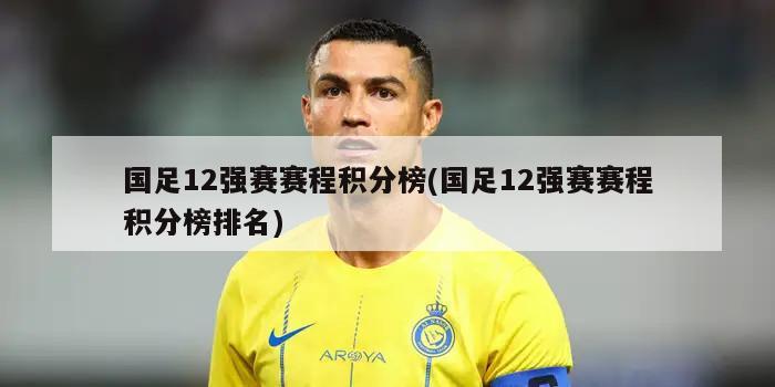 国足12强赛赛程积分榜(国足12强赛赛程积分榜排名)