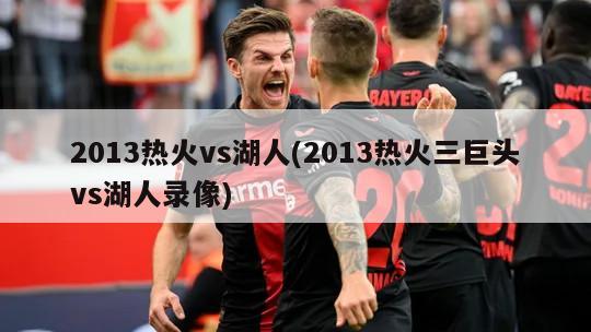 2013热火vs湖人(2013热火三巨头vs湖人录像)