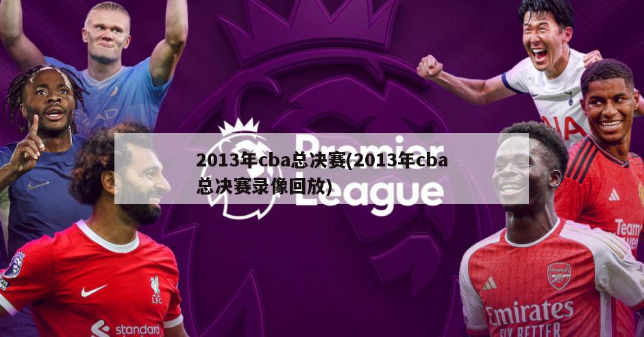 2013年cba总决赛(2013年cba总决赛录像回放)