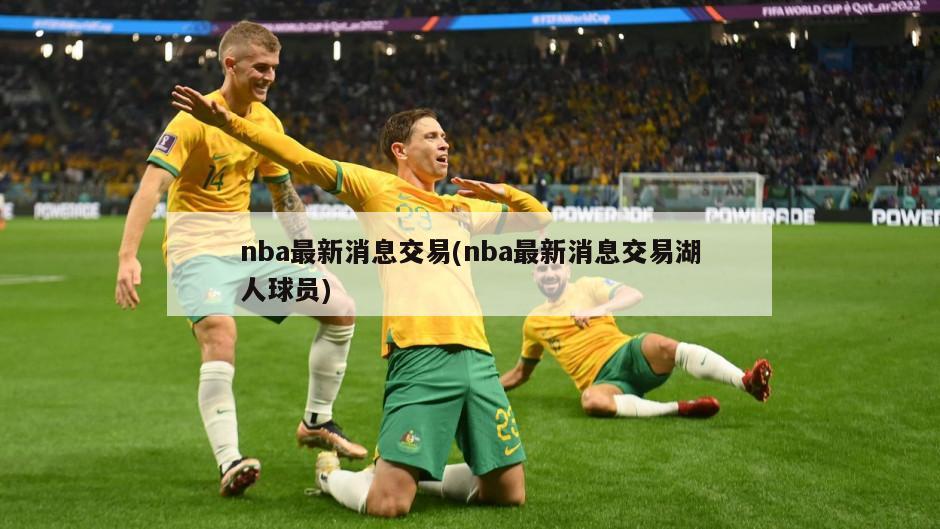 nba最新消息交易(nba最新消息交易湖人球员)