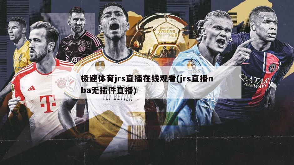 极速体育jrs直播在线观看(jrs直播nba无插件直播)