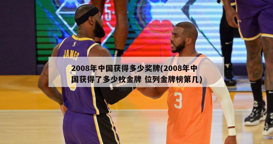 2008年中国获得多少奖牌(2008年中国获得了多少枚金牌 位列金牌榜第几)