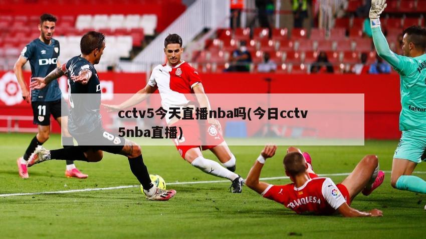 cctv5今天直播nba吗(今日cctv5nba直播)