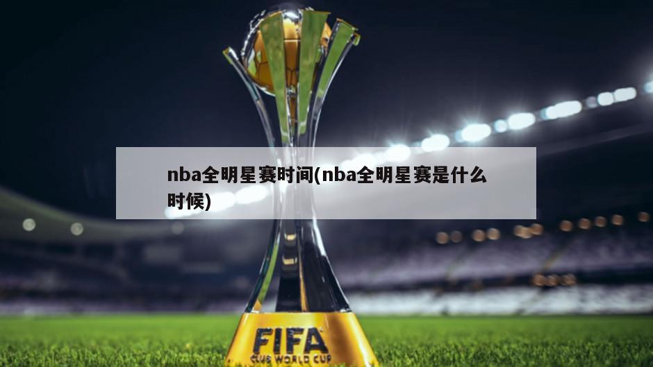 nba全明星赛时间(nba全明星赛是什么时候)