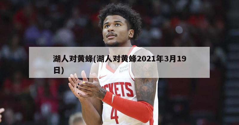 湖人对黄蜂(湖人对黄蜂2021年3月19日)