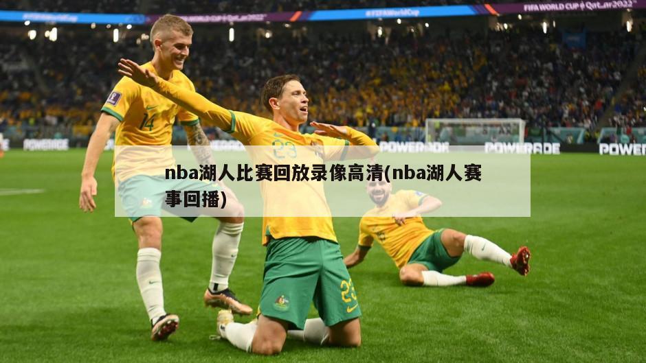 nba湖人比赛回放录像高清(nba湖人赛事回播)