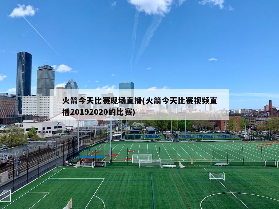 火箭今天比赛现场直播(火箭今天比赛视频直播20192020的比赛)