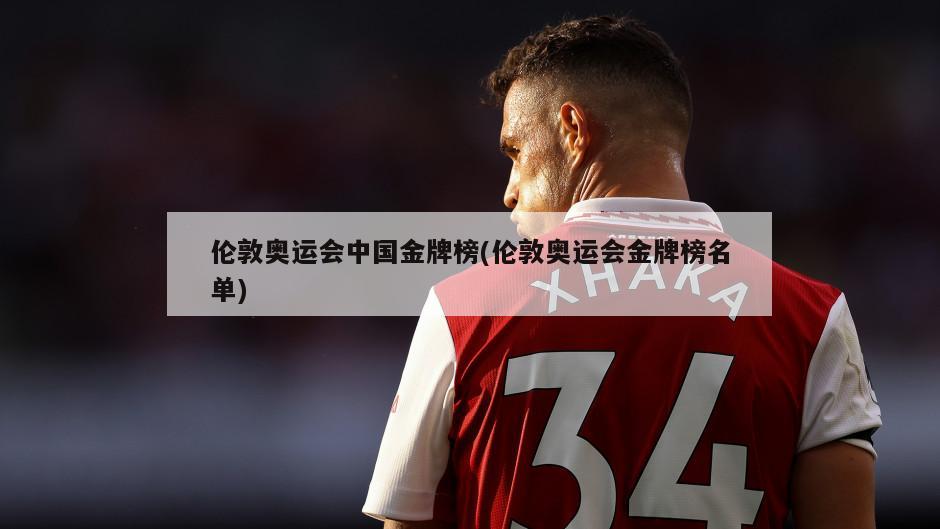 伦敦奥运会中国金牌榜(伦敦奥运会金牌榜名单)