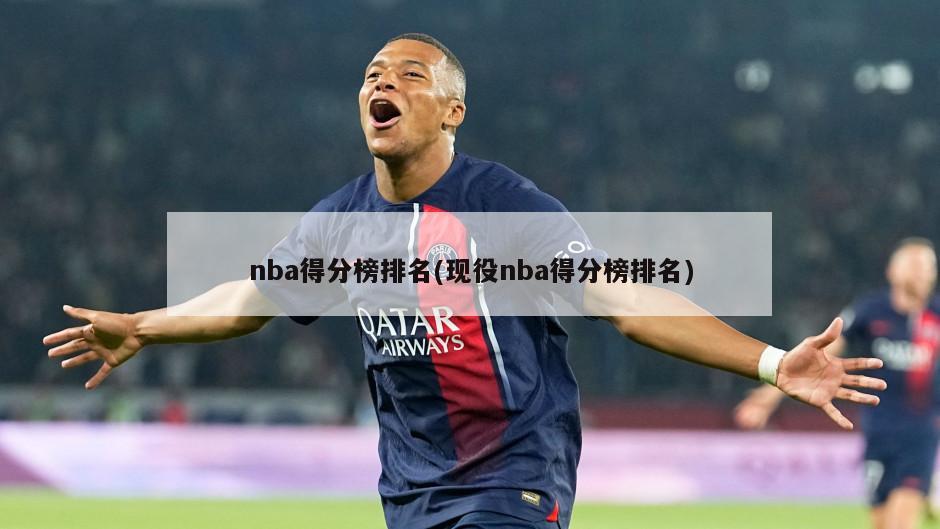 nba得分榜排名(现役nba得分榜排名)