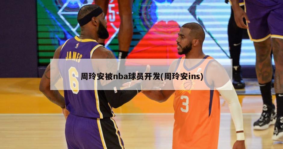 周玲安被nba球员开发(周玲安ins)