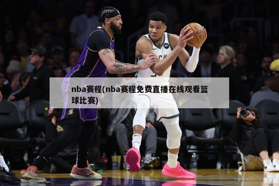 nba赛程(nba赛程免费直播在线观看篮球比赛)