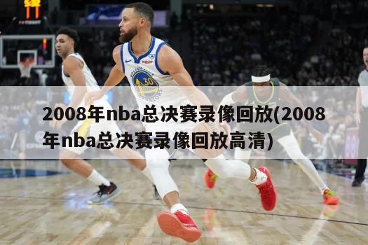 2008年nba总决赛录像回放(2008年nba总决赛录像回放高清)