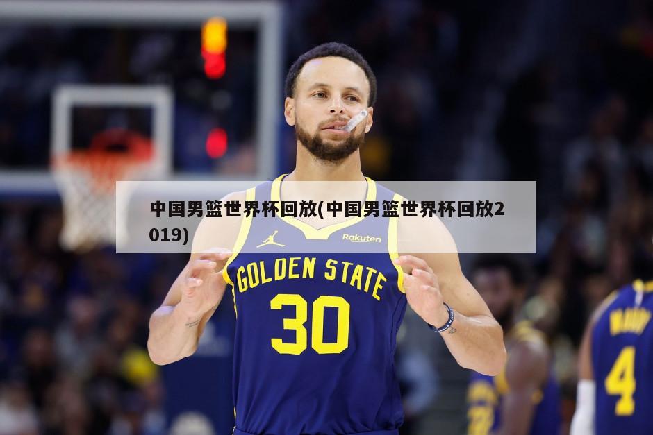 中国男篮世界杯回放(中国男篮世界杯回放2019)